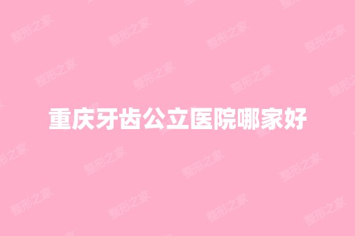 重庆牙齿公立医院哪家好