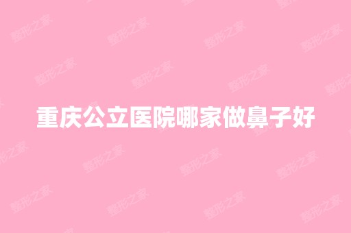 重庆公立医院哪家做鼻子好