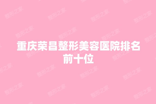 重庆荣昌整形美容医院排名前十位