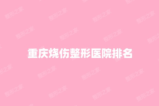 重庆烧伤整形医院排名