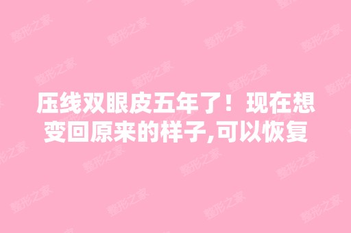 压线双眼皮五年了！现在想变回原来的样子,可以恢复原来的吗 - 搜狗...