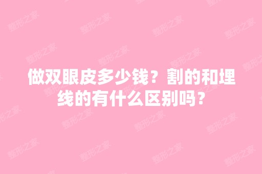 做双眼皮多少钱？割的和埋线的有什么区别吗？