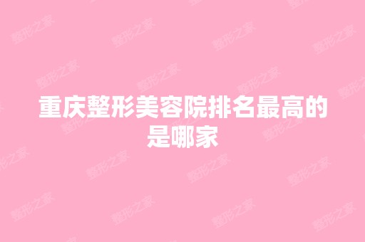 重庆整形美容院排名高的是哪家