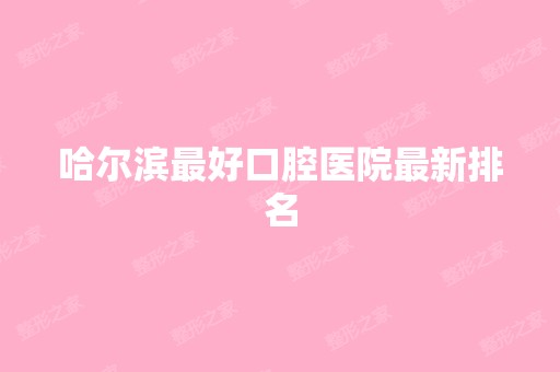 哈尔滨比较好口腔医院新排名