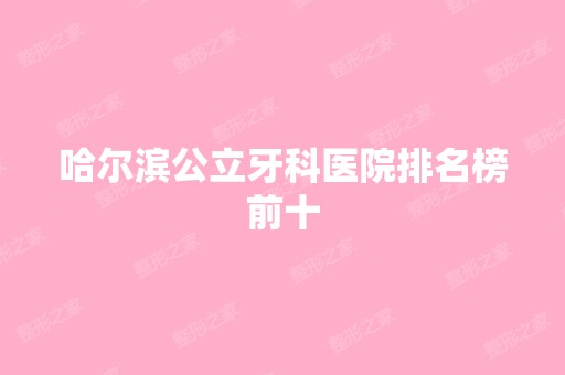 哈尔滨公立牙科医院排名榜前十