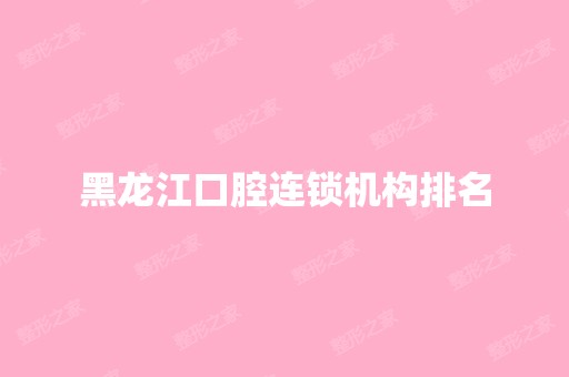 黑龙江口腔连锁机构排名