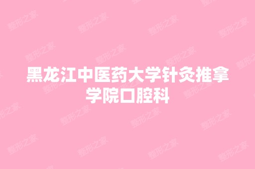 黑龙江中医药大学针灸推拿学院口腔科