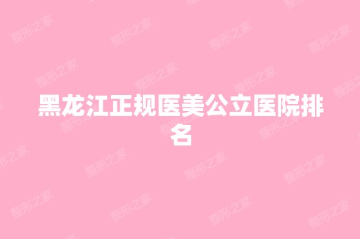 黑龙江正规医美公立医院排名