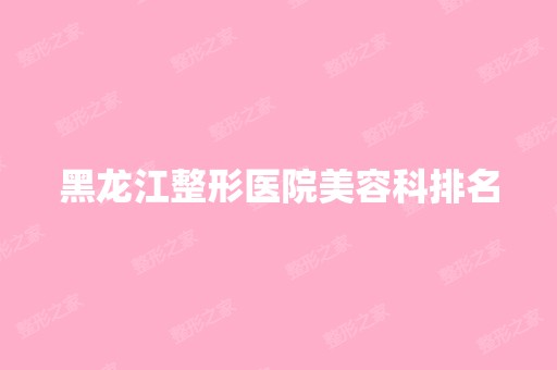 黑龙江整形医院美容科排名