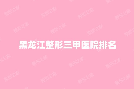 黑龙江整形三甲医院排名