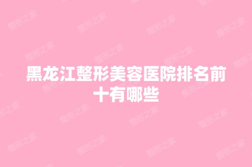 黑龙江整形美容医院排名前十有哪些