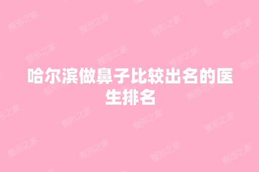 哈尔滨做鼻子比较出名的医生排名