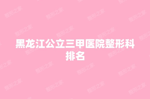 黑龙江公立三甲医院整形科排名