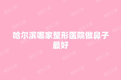 哈尔滨哪家整形医院做鼻子比较好