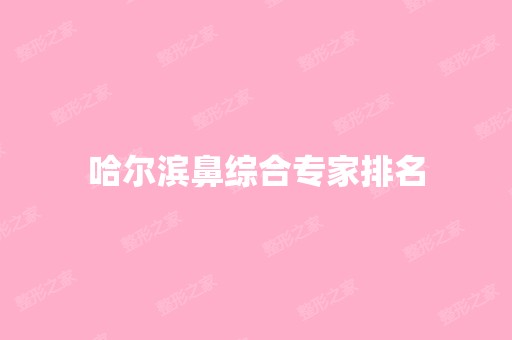 哈尔滨鼻综合专家排名