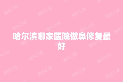 哈尔滨哪家医院做鼻修复比较好