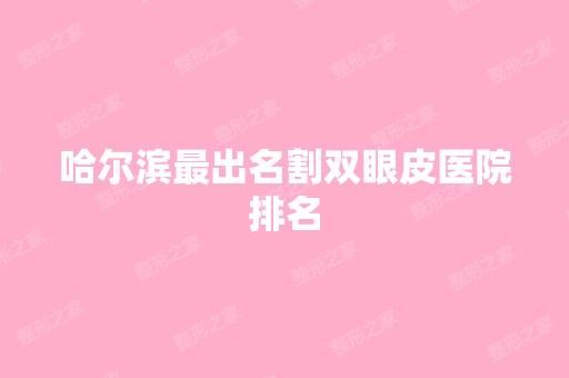 哈尔滨出名割双眼皮医院排名