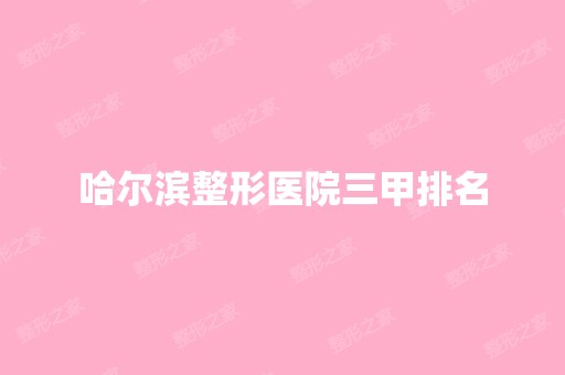 哈尔滨整形医院三甲排名