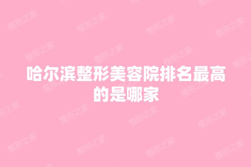 哈尔滨整形美容院排名高的是哪家