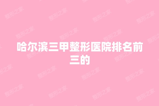 哈尔滨三甲整形医院排名前三的