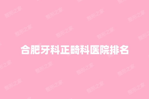 合肥牙科正畸科医院排名