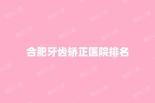 合肥牙齿矫正医院排名