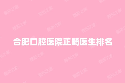 合肥口腔医院正畸医生排名