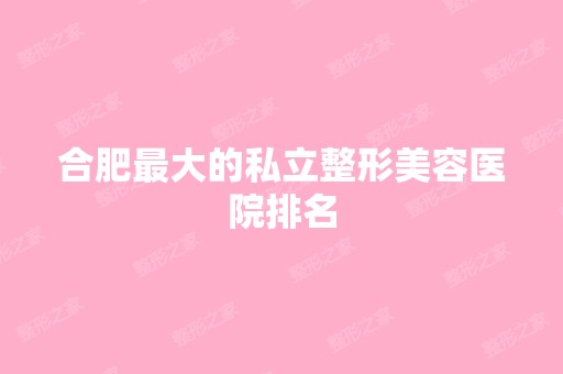 合肥比较大的私立整形美容医院排名