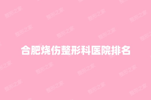 合肥烧伤整形科医院排名