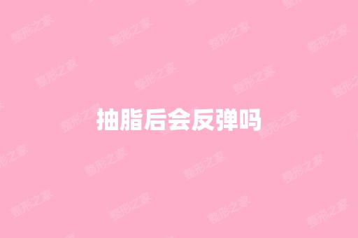 抽脂后会反弹吗