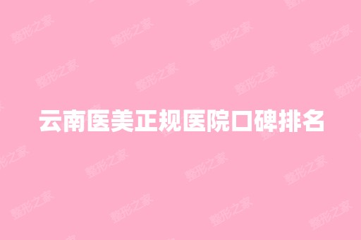 云南医美正规医院口碑排名