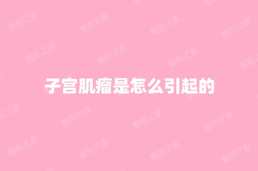 子宫肌瘤是怎么引起的