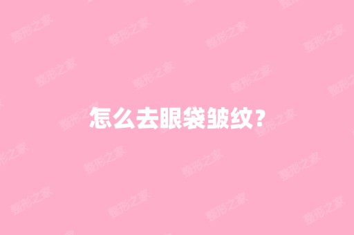 怎么去眼袋皱纹？