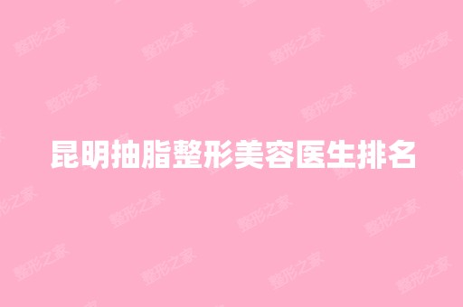 昆明抽脂整形美容医生排名