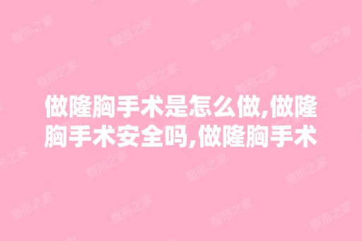 做隆胸手术是怎么做,做隆胸手术安全吗,做隆胸手术费用？