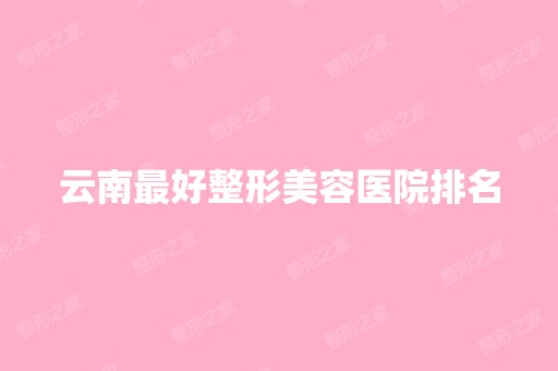 云南比较好整形美容医院排名