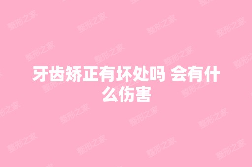 牙齿矫正有坏处吗 会有什么伤害