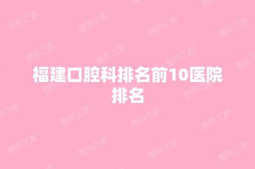 福建口腔科排名前10医院排名