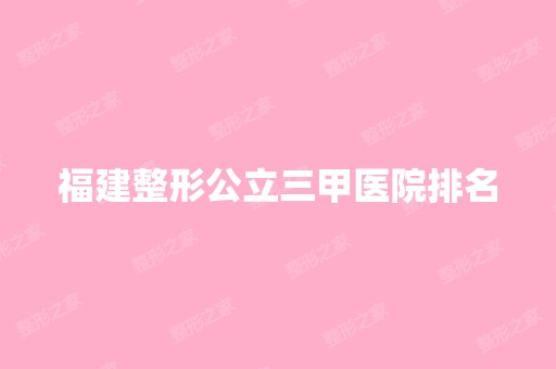 福建整形公立三甲医院排名