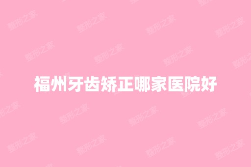 福州牙齿矫正哪家医院好