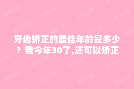 牙齿矫正的比较好年龄是多少？我今年30了,还可以矫正牙齿吗？ - 搜狗...