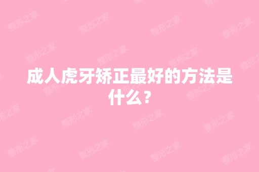 成人虎牙矫正比较好的方法是什么？