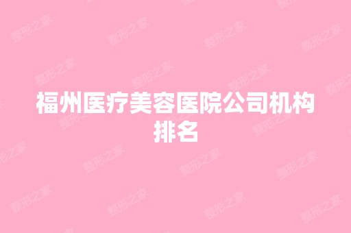 福州医疗美容医院公司机构排名