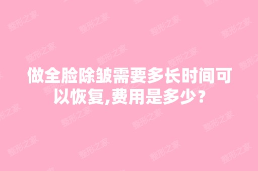 做全脸除皱需要多长时间可以恢复,费用是多少？