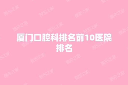 厦门口腔科排名前10医院排名