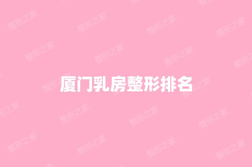 厦门乳房整形排名