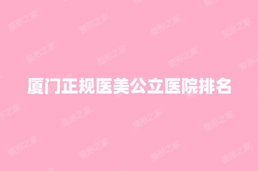 厦门正规医美公立医院排名