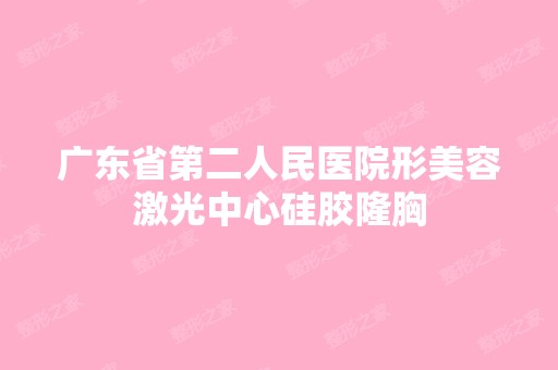 广东省第二人民医院形美容激光中心硅胶隆胸