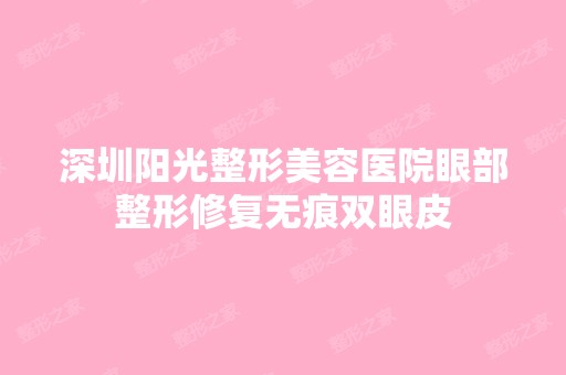 深圳阳光整形美容医院眼部整形修复无痕双眼皮