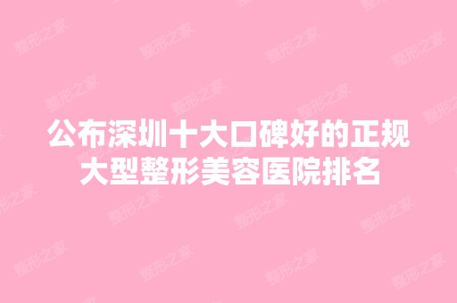 公布深圳十大口碑好的正规大型整形美容医院排名